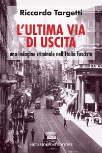 Riccardo Targetti - L' ultima via di uscita. Una indagine criminale nell'Italia fascista.