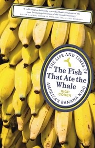 Rich Cohen - The Fish that Ate the Whale - The Life and Times of America's Banana King.