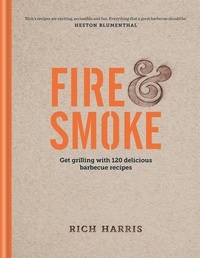 Rich Harris - Fire &amp; Smoke: Get Grilling with 120 Delicious Barbecue Recipes.