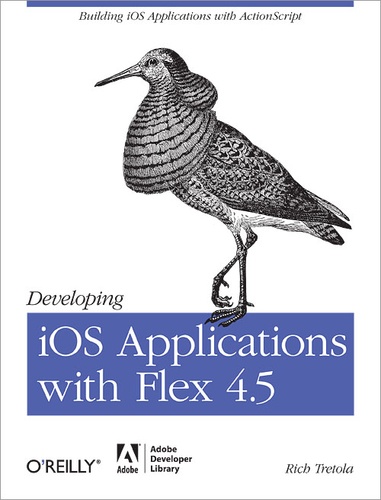 Rich Tretola - Developing iOS Applications with Flex 4.5 - Building iOS Applications with ActionScript.