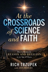 At the Crossroads of Science and Faith: How to Reconcile Reason and Religion in an Age of Chaos