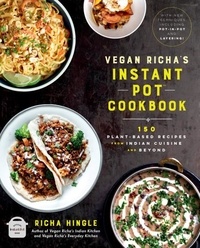Richa Hingle - Vegan Richa's Instant Pot™ Cookbook - 150 Plant-based Recipes from Indian Cuisine and Beyond.