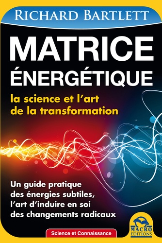 Richard A. Bartlett - Matrice énergétique - La science et l'art de la transformation. Un guide pratique des énergies subtiles, l'art d'induire en soi des changements radicaux.