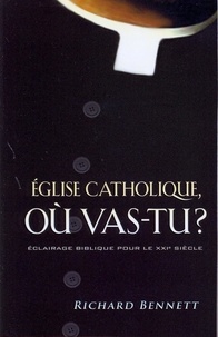 Richard A. Bennett - Église catholique où vas-tu? - Éclairage biblique pour le XXIè siècle.