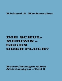 Richard A. Huthmacher - Die Schulmedizin – Segen oder Fluch? Teil 3.