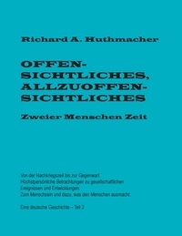 Richard A. Huthmacher - Offensichtliches, Allzuoffensichtliches. Zweier Menschen Zeit, Teil 3 - Von der Nachkriegszeit bis zur Gegenwart. Eine deutsche Geschichte.
