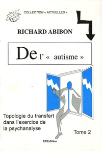 Richard Abibon - De l' "Autisme", Topologie du transfert dans l'exercice de la psychanalyse - Tome 2, Avec des adultes... Faire agir la coupure dans les noeuds.