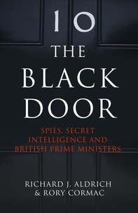 Richard Aldrich et Rory Cormac - The Black Door - Spies, Secret Intelligence and British Prime Ministers.