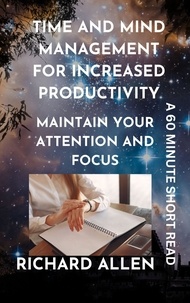 Livres Epub pour téléchargements gratuits Time and Mind Management for Increased Productivity: Maintain your Attention and Focus  - Enlightenment and Success Series in French 9798223401148 par Richard Allen 