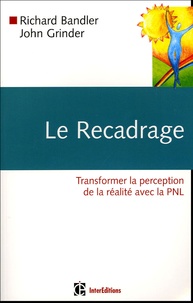 Richard Bandler et John Grinder - Le recadrage - Transformer la perception de la réalité avec la PNL.
