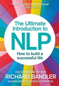 Richard Bandler et Alessio Roberti - The Ultimate Introduction to NLP: How to build a successful life.