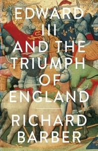 Richard Barber - Edward III and the Triumph of England - The Battle of Crécy and the Company of the Garter.