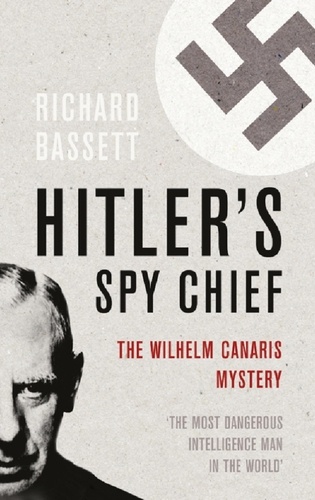 Hitler's Spy Chief. The Wilhelm Canaris Mystery