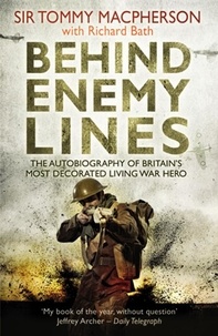 Richard Bath et Tommy Macpherson - Behind Enemy Lines - The Autobiography of Britain's Most Decorated Living War Hero.