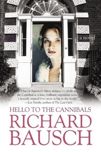 Richard Bausch - Hello to the Cannibals - A Novel.