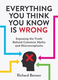 Richard Benson - Everything You Think You Know is Wrong - Exposing the Truth Behind Common Myths and Misconceptions.