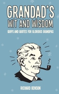 Richard Benson - Grandad's Wit and Wisdom - Quips and Quotes for Glorious Grandpas.