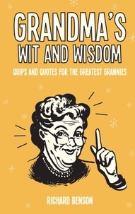 Richard Benson - Grandma's Wit and Wisdom - Quips and Quotes for the Greatest Grannies.