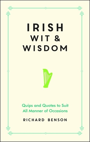Irish Wit and Wisdom. Quips and Quotes to Suit All Manner of Occasions