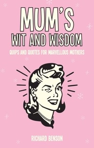 Richard Benson - Mum's Wit and Wisdom - Quips and Quotes for Marvellous Mothers.