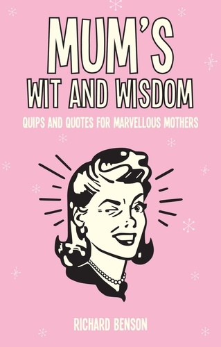 Mum's Wit and Wisdom. Quips and Quotes for Marvellous Mothers