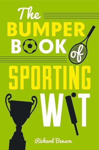 The Bumper Book of Sporting Wit. Witty Words and Hilarious Gaffes from the World of Football, Rugby, Cricket, Tennis, Golf and Many More