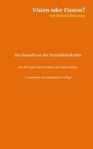Richard Bercanay - Vision oder Fission? - Die Dauerkrise der Sozialdemokratie - Die SPD unter Martin Schulz und Andrea Nahles. 2. aktualisierte und erweiterte Auflage.