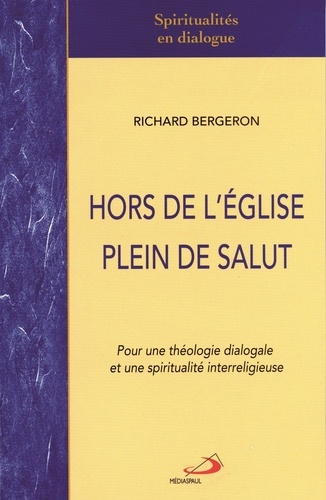 Richard Bergeron - Hors de l'Eglise plein de salut - Pour une théologie dialogale et une spiritualité interreligieuse.