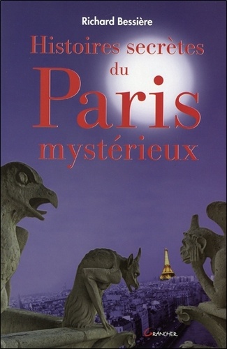Richard Bessière - Histoires secrètes du Paris mystérieux.