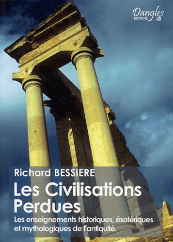 Richard Bessière - Les Civilisations Perdues - Les enseignements historiques, ésotériques et mythologiques de l'antiquité                                                                     mythologiques de l'Antiquité.