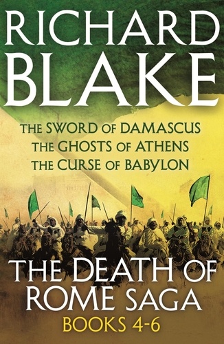 The Death of Rome Saga 4-6. The Sword of Damascus, The Ghosts of Athens, The Curse of Babylon