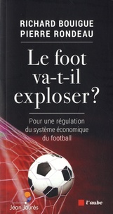 Richard Bouigue et Pierre Rondeau - Le foot va-t-il exploser ? - Pour une régulation du système économique du football.