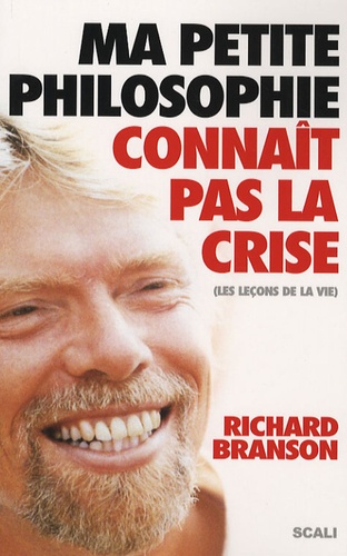 Richard Branson - Ma petite philosophie connaît pas la crise - Les leçons de la vie.