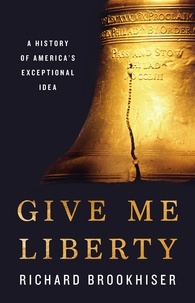 Richard Brookhiser - Give Me Liberty - A History of America's Exceptional Idea.