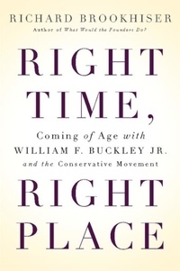 Richard Brookhiser - Right Time, Right Place - Coming of Age with William F. Buckley Jr. and the Conservative Movement.
