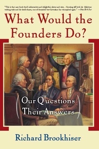 Richard Brookhiser - What Would the Founders Do? - Our Questions, Their Answers.