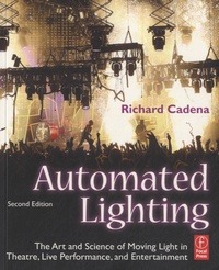 Richard Cadena - Automated Lighting - The Art and Science of Moving Light in Theatre, Live Performance, and Entertainment.