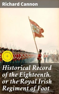 Historical Record of the Eighteenth, or the Royal Irish Regiment of Foot