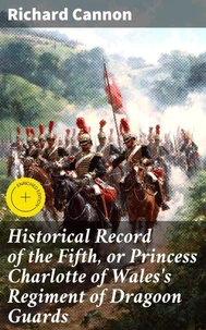 Historical Record of the Fifth, or Princess Charlotte of Wales's Regiment of Dragoon Guards
