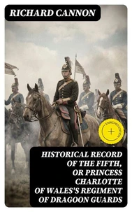 Historical Record of the Fifth, or Princess Charlotte of Wales's Regiment of Dragoon Guards