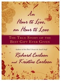 Richard Carlson - An Hour to Live, an Hour to Love - The True Story of the Best Gift Ever Given.