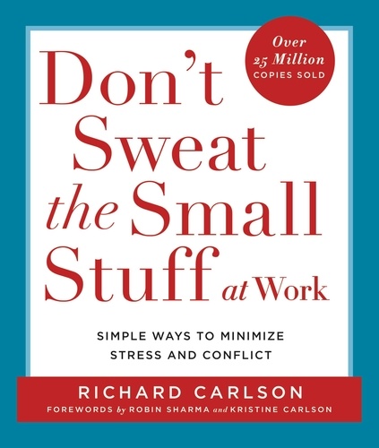 Don't Sweat the Small Stuff at Work. Simple Ways to Minimize Stress and Conflict