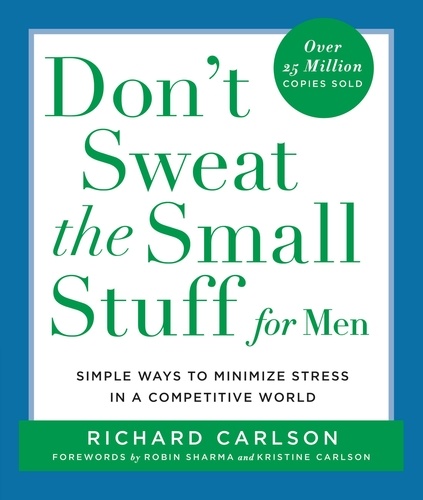 Don't Sweat the Small Stuff for Men. Simple Ways to Minimize Stress in a Competitive World
