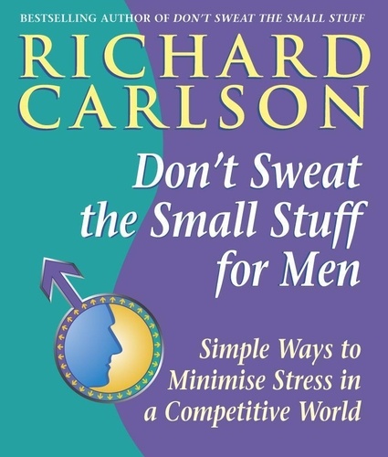 Don't Sweat the Small Stuff for Men. Simple ways to minimize stress in a competitive world