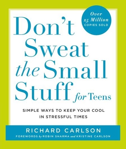 Don't Sweat the Small Stuff for Teens. Simple Ways to Keep Your Cool in Stressful Times