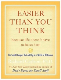 Richard Carlson - Easier Than You Think ...because life doesn't have to be so hard - The Small Changes That Add Up to a World of Difference.