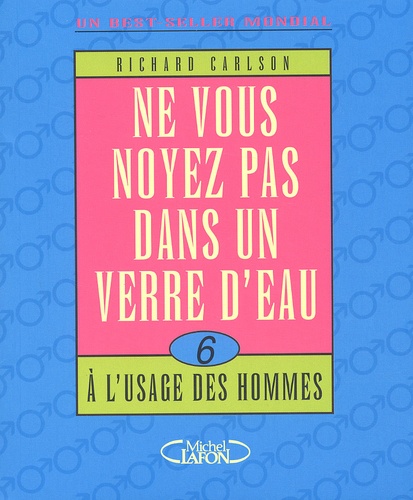 Richard Carlson - Ne Vous Noyez Pas Dans Un Verre D'Eau. Tome 6, A L'Usage Des Hommes.