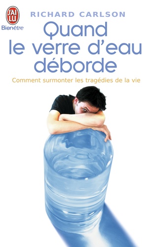 Richard Carlson - Quand le verre d'eau déborde... - Comment surmonter les tragédies de la vie.