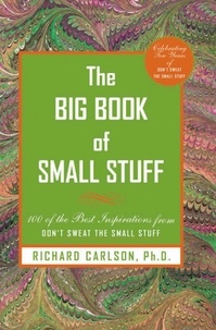 Richard Carlson - The Big Book of Small Stuff - 100 of the Best Inspirations from Don't Sweat the Small Stuff.