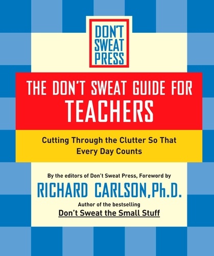 The Don't Sweat Guide for Teachers. Cutting Through the Clutter so that Every Day Counts